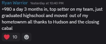 Discord message from Ryan Warrior: +980 a day 3 months in, top setter on my team, just graduated highschool and moved out of my hometown all thanks to Hudson and the closing cabal